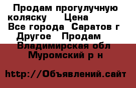 Продам прогулучную коляску.  › Цена ­ 2 500 - Все города, Саратов г. Другое » Продам   . Владимирская обл.,Муромский р-н